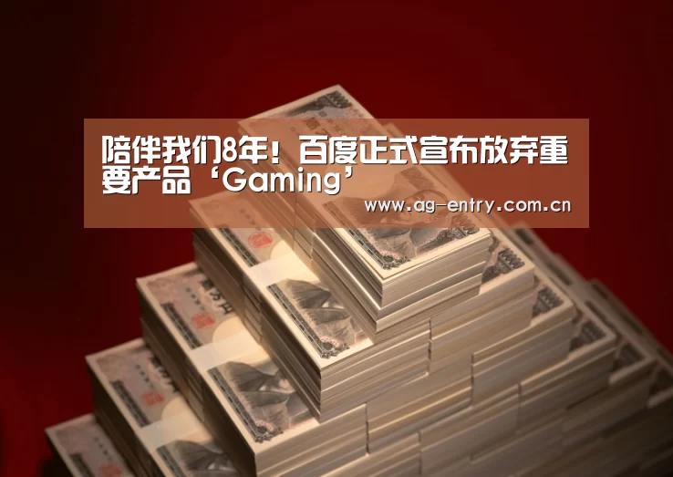 陪伴我们8年!百度正式宣布放弃重要产品‘Gaming’(图2) AG真人娱乐