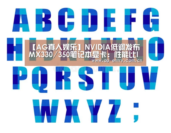【AG真人娱乐】NVIDIA低调发布MX330/350笔记本显卡:性能比Intel最强核显高出2.5倍(图2) AG真人APP