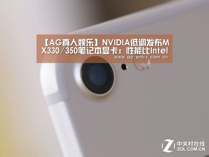 【AG真人娱乐】NVIDIA低调发布MX330/350笔记本显卡:性能比Intel最强核显高出2.5倍(图3) AG真人APP